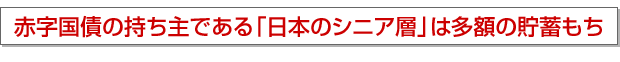 赤字国債の持ち主である「日本のシニア層」は多額の貯蓄もち