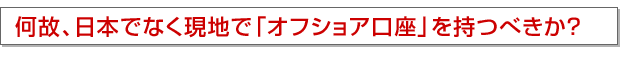 何故、日本でなく現地で「オフショア口座」を持つべきか?