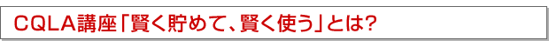 CQLA講座「賢く貯めて、賢く使う」とは?